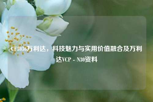 CF3036万利达，科技魅力与实用价值融合及万利达VCP - N30资料