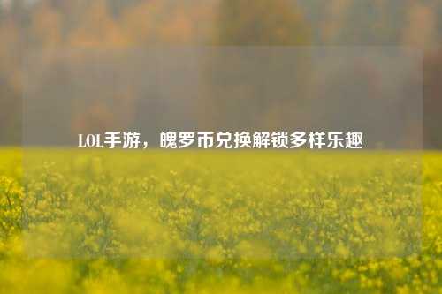 LOL手游，魄罗币兑换解锁多样乐趣