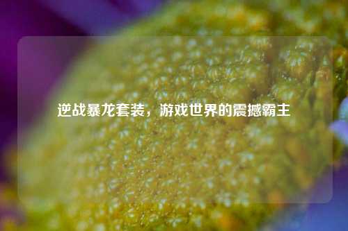 逆战暴龙套装，游戏世界的震撼霸主