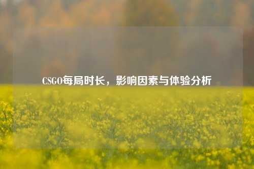 CSGO每局时长，影响因素与体验分析