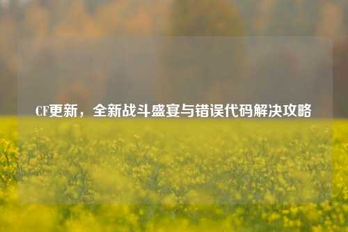 CF更新,全新战斗盛宴与错误代码解决攻略