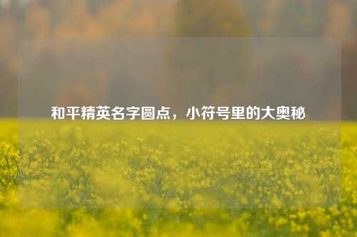 和平精英名字圆点，小符号里的大奥秘