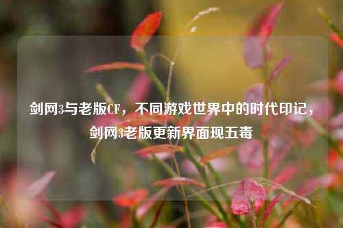 剑网3与老版CF，不同游戏世界中的时代印记，剑网3老版更新界面现五毒