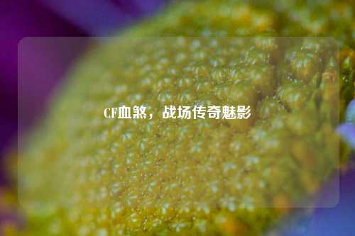CF血煞，战场传奇魅影