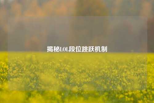 揭秘LOL段位跳跃机制
