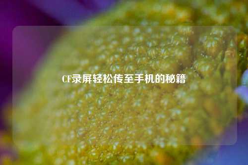 CF录屏轻松传至手机的秘籍