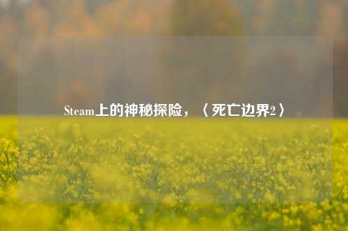 Steam上的神秘探险，〈死亡边界2〉
