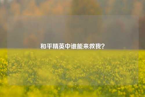 和平精英中谁能来救我?
