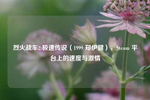 烈火战车2:极速传说(1999 郑伊健),Steam 平台上的速度与激情