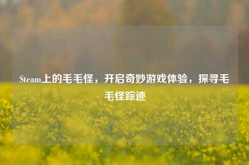 Steam上的毛毛怪，开启奇妙游戏体验，探寻毛毛怪踪迹