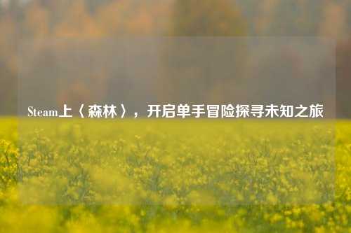 Steam上〈森林〉,开启单手冒险探寻未知之旅