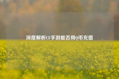 深度解析CF手游能否用Q币充值