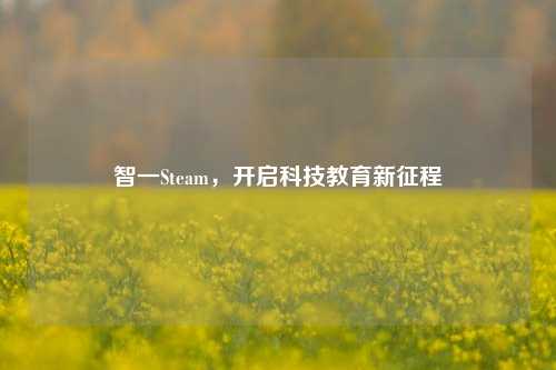 智一Steam,开启科技教育新征程