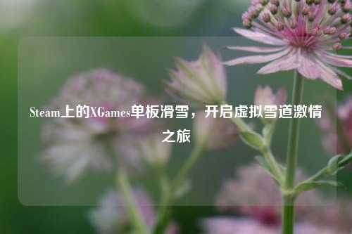 Steam上的XGames单板滑雪,开启虚拟雪道激情之旅