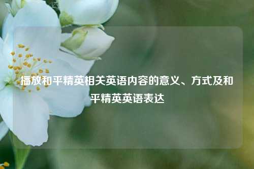 播放和平精英相关英语内容的意义、方式及和平精英英语表达