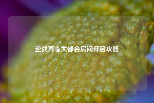 逆战再临大都会房间开启攻略