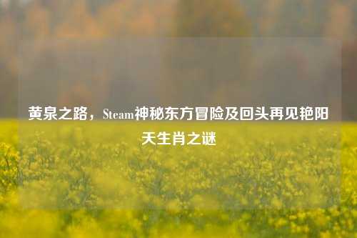 黄泉之路,Steam神秘东方冒险及回头再见艳阳天生肖之谜