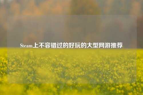 Steam上不容错过的好玩的大型网游推荐